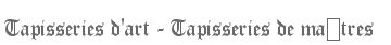 Tapisseries d'art - Tapisseries de matres