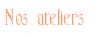 Nos ateliers Nos ateliers